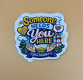 Someone Needs You Here Sticker